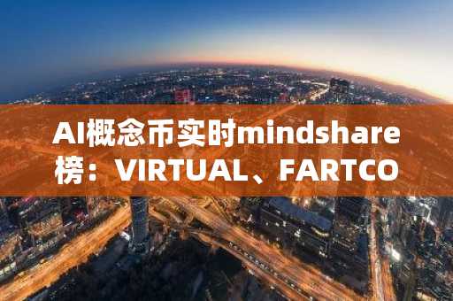 AI概念币实时mindshare榜：VIRTUAL、FARTCOIN、AIXBT分列前三