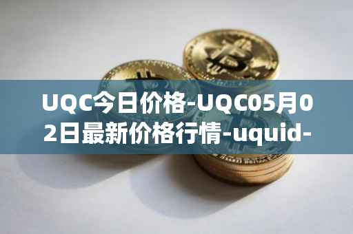 UQC今日价格-UQC05月02日最新价格行情-uquid-coin最新走势消息