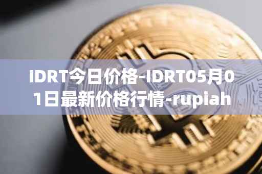 IDRT今日价格-IDRT05月01日最新价格行情-rupiah-token最新走势消息