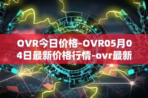 OVR今日价格-OVR05月04日最新价格行情-ovr最新走势消息