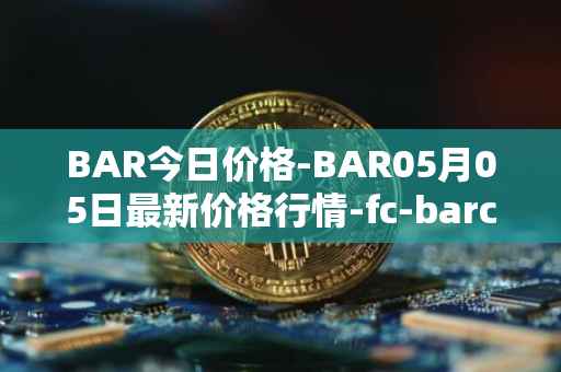 BAR今日价格-BAR05月05日最新价格行情-fc-barcelona-fan-token最新走势消息