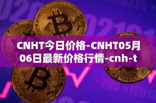 CNHT今日价格-CNHT05月06日最新价格行情-cnh-tether最新走势消息