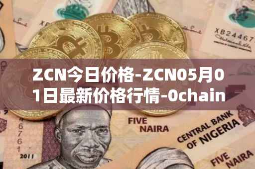 ZCN今日价格-ZCN05月01日最新价格行情-0chain最新走势消息