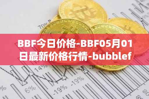 BBF今日价格-BBF05月01日最新价格行情-bubblefong最新走势消息