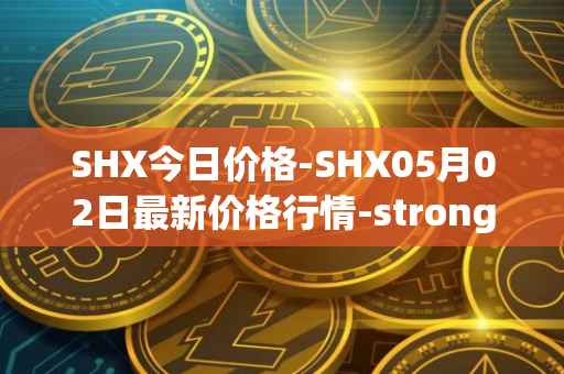 SHX今日价格-SHX05月02日最新价格行情-stronghold-token最新走势消息