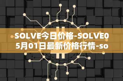 SOLVE今日价格-SOLVE05月01日最新价格行情-solve最新走势消息