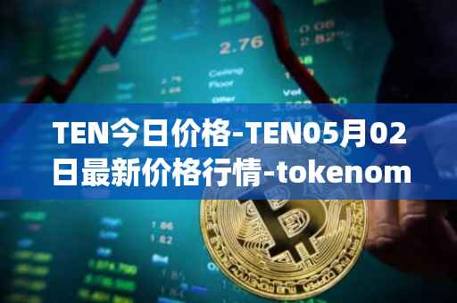 TEN今日价格-TEN05月02日最新价格行情-tokenomy最新走势消息