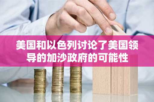 美国和以色列讨论了美国领导的加沙政府的可能性