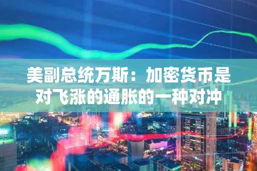美副总统万斯：加密货币是对飞涨的通胀的一种对冲