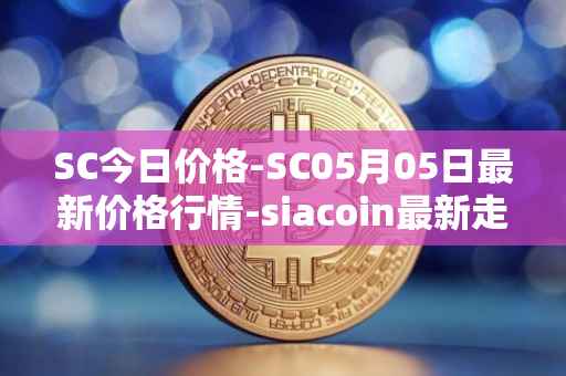 SC今日价格-SC05月05日最新价格行情-siacoin最新走势消息