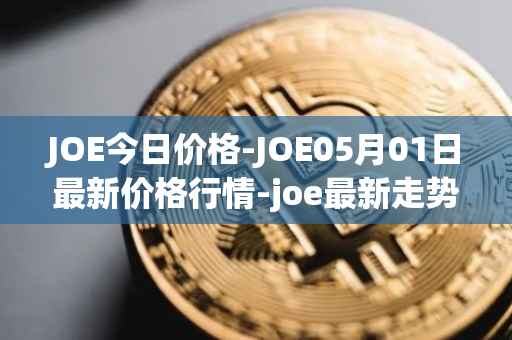 JOE今日价格-JOE05月01日最新价格行情-joe最新走势消息
