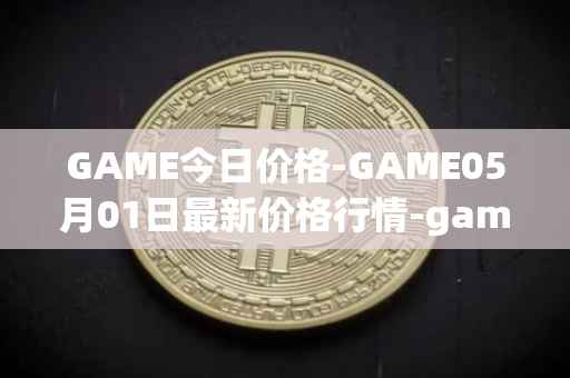 GAME今日价格-GAME05月01日最新价格行情-gamestarter最新走势消息