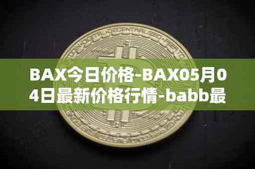 BAX今日价格-BAX05月04日最新价格行情-babb最新走势消息