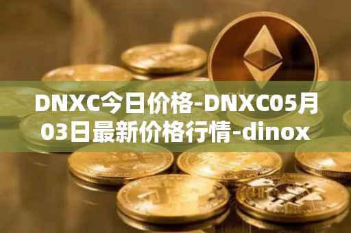 DNXC今日价格-DNXC05月03日最新价格行情-dinox最新走势消息