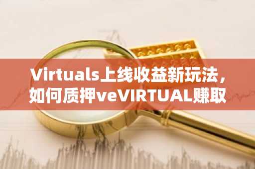 Virtuals上线收益新玩法，如何质押veVIRTUAL赚取最大回报？