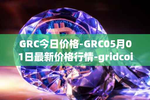 GRC今日价格-GRC05月01日最新价格行情-gridcoin最新走势消息