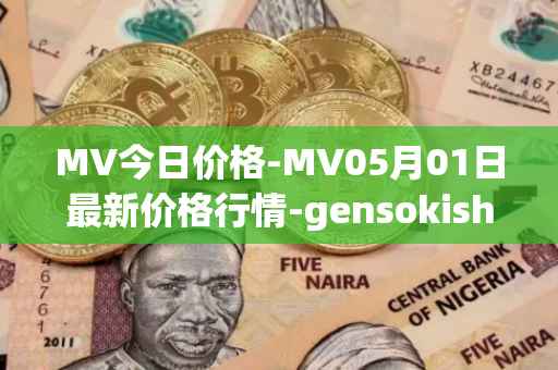 MV今日价格-MV05月01日最新价格行情-gensokishi最新走势消息