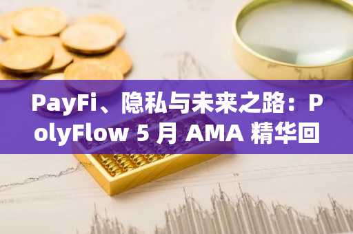 PayFi、隐私与未来之路：PolyFlow 5 月 AMA 精华回顾
