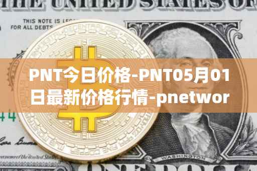 PNT今日价格-PNT05月01日最新价格行情-pnetwork最新走势消息