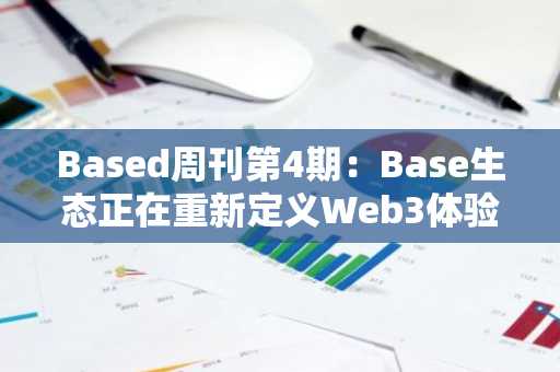 Based周刊第4期：Base生态正在重新定义Web3体验