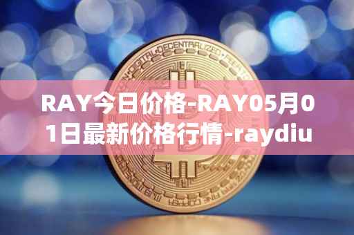 RAY今日价格-RAY05月01日最新价格行情-raydium最新走势消息