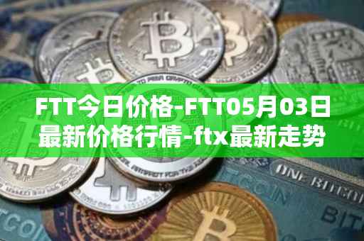 FTT今日价格-FTT05月03日最新价格行情-ftx最新走势消息