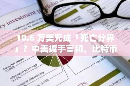 10.6 万美元成「死亡分界」？中美握手言和，比特币为何上演高台跳水
