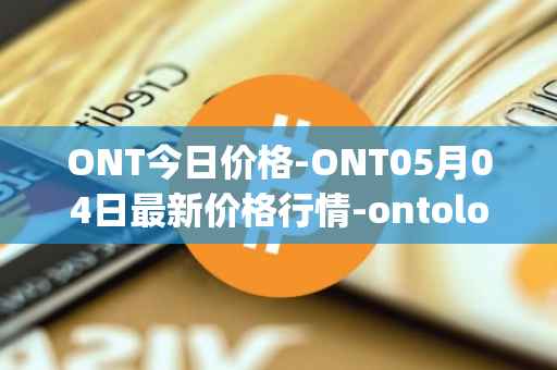 ONT今日价格-ONT05月04日最新价格行情-ontology最新走势消息