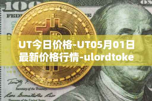 UT今日价格-UT05月01日最新价格行情-ulordtoken最新走势消息