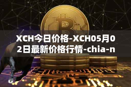 XCH今日价格-XCH05月02日最新价格行情-chia-network最新走势消息