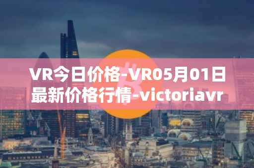 VR今日价格-VR05月01日最新价格行情-victoriavrtokens最新走势消息
