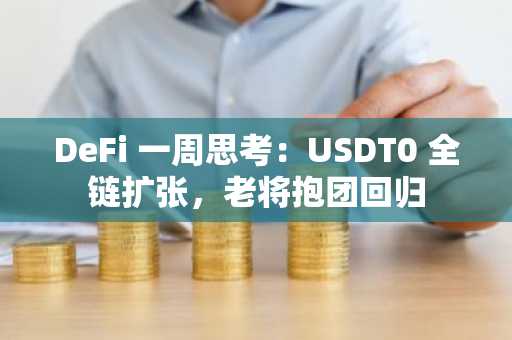 DeFi 一周思考：USDT0 全链扩张，老将抱团回归