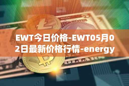 EWT今日价格-EWT05月02日最新价格行情-energy-web-token最新走势消息