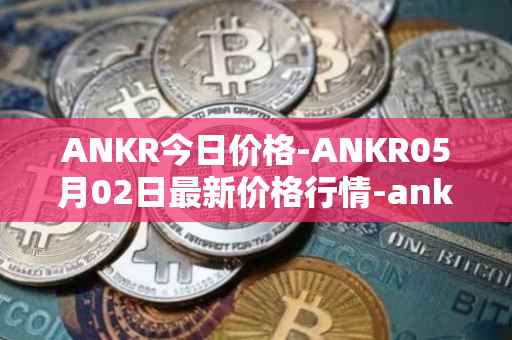 ANKR今日价格-ANKR05月02日最新价格行情-ankr-network最新走势消息