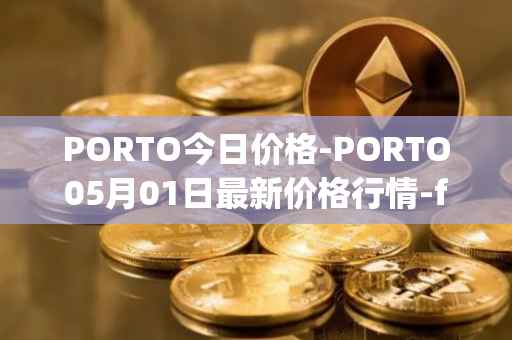 PORTO今日价格-PORTO05月01日最新价格行情-fc-porto最新走势消息