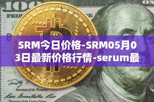 SRM今日价格-SRM05月03日最新价格行情-serum最新走势消息