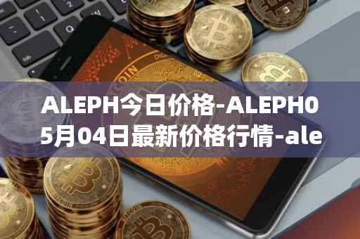 ALEPH今日价格-ALEPH05月04日最新价格行情-aleph最新走势消息