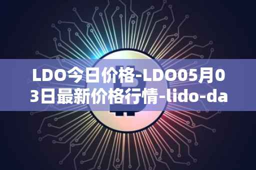 LDO今日价格-LDO05月03日最新价格行情-lido-dao最新走势消息