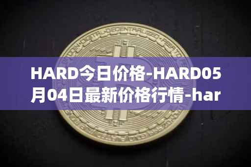 HARD今日价格-HARD05月04日最新价格行情-hard-protocol最新走势消息