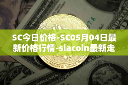 SC今日价格-SC05月04日最新价格行情-siacoin最新走势消息