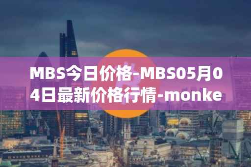 MBS今日价格-MBS05月04日最新价格行情-monkeyball最新走势消息