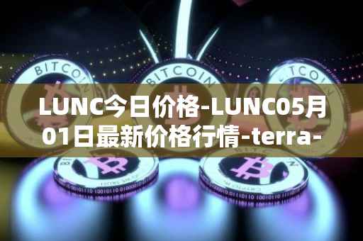 LUNC今日价格-LUNC05月01日最新价格行情-terra-luna最新走势消息