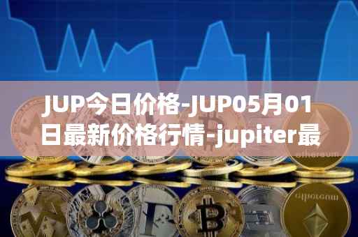 JUP今日价格-JUP05月01日最新价格行情-jupiter最新走势消息