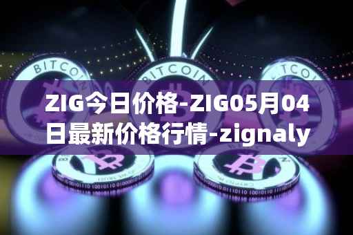 ZIG今日价格-ZIG05月04日最新价格行情-zignaly最新走势消息