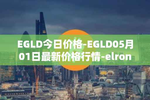 EGLD今日价格-EGLD05月01日最新价格行情-elrond-erd-2最新走势消息