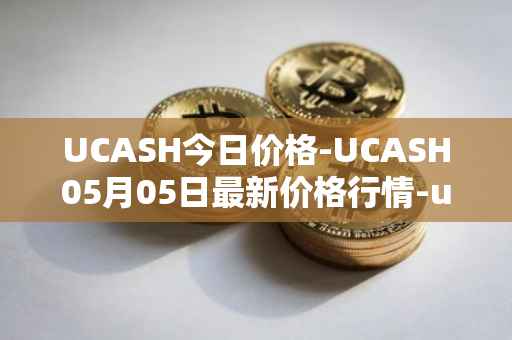 UCASH今日价格-UCASH05月05日最新价格行情-ucash最新走势消息