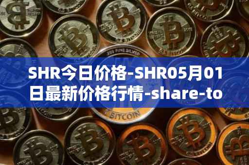 SHR今日价格-SHR05月01日最新价格行情-share-token最新走势消息