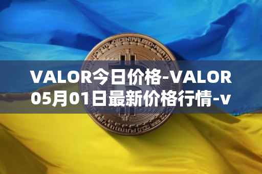 VALOR今日价格-VALOR05月01日最新价格行情-valor-token最新走势消息