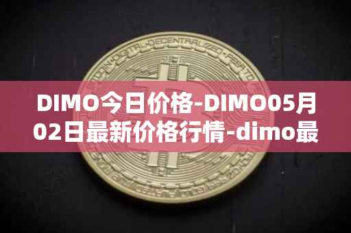 DIMO今日价格-DIMO05月02日最新价格行情-dimo最新走势消息
