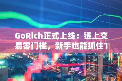 GoRich正式上线：链上交易零门槛，新手也能抓住100x Meme币